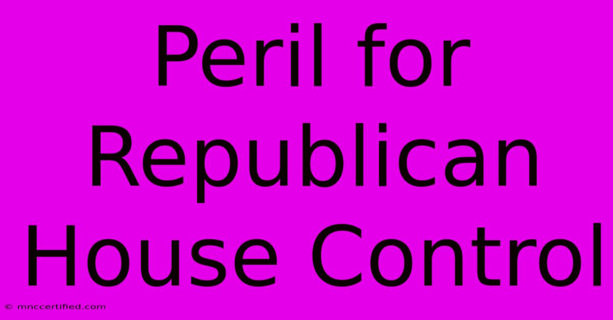 Peril For Republican House Control