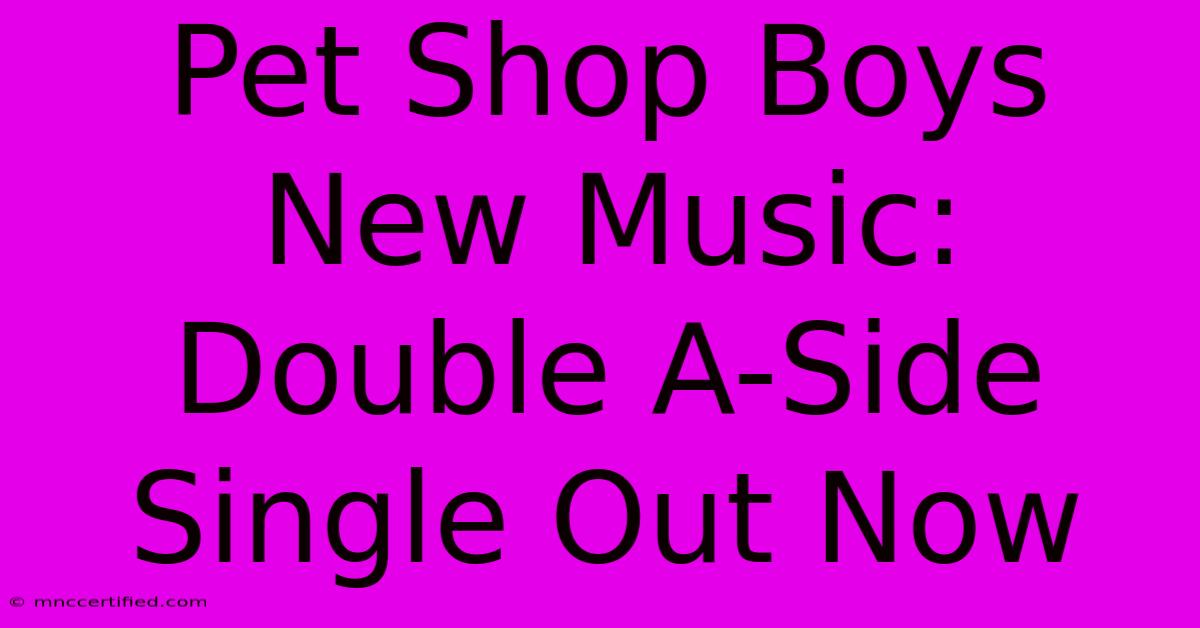 Pet Shop Boys New Music: Double A-Side Single Out Now 