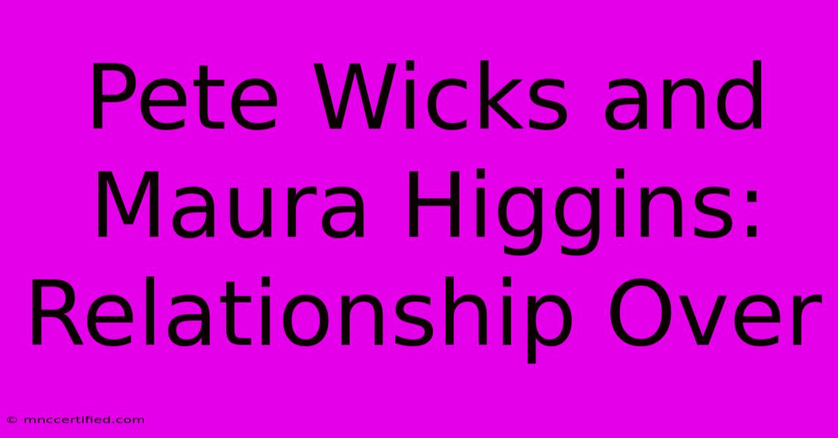 Pete Wicks And Maura Higgins: Relationship Over