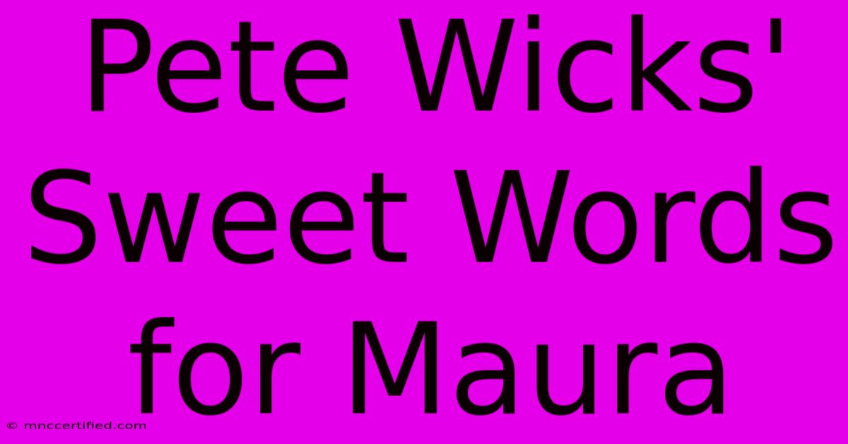 Pete Wicks' Sweet Words For Maura