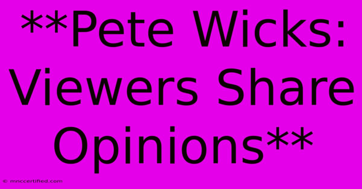 **Pete Wicks:  Viewers Share Opinions**