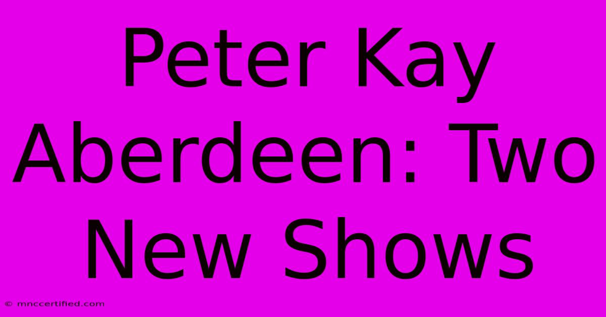 Peter Kay Aberdeen: Two New Shows