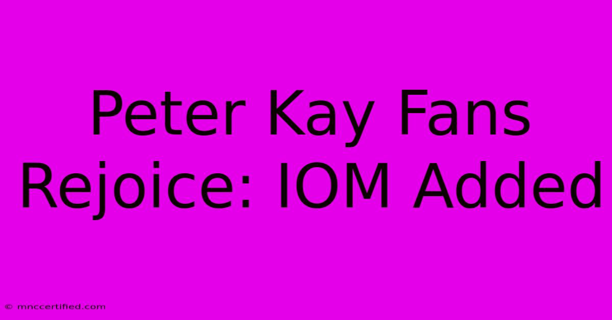 Peter Kay Fans Rejoice: IOM Added