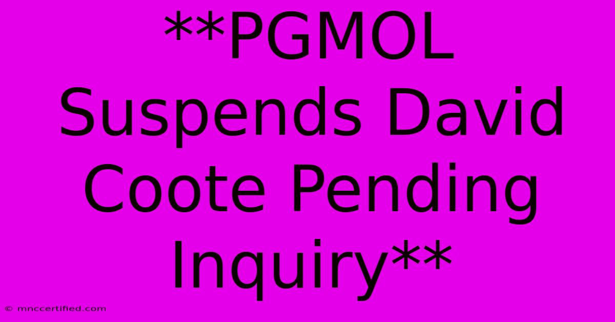 **PGMOL Suspends David Coote Pending Inquiry**