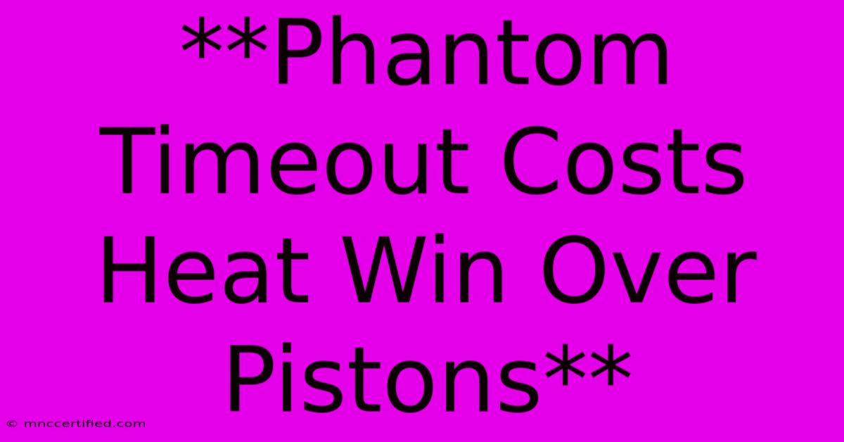 **Phantom Timeout Costs Heat Win Over Pistons**