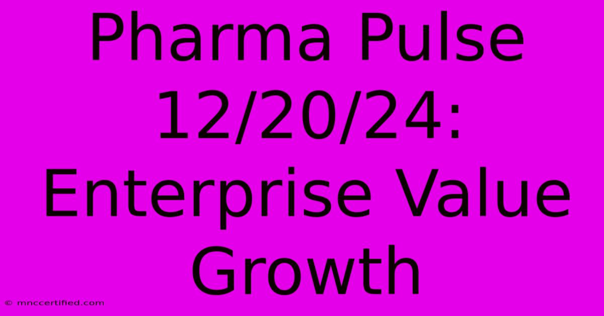 Pharma Pulse 12/20/24: Enterprise Value Growth