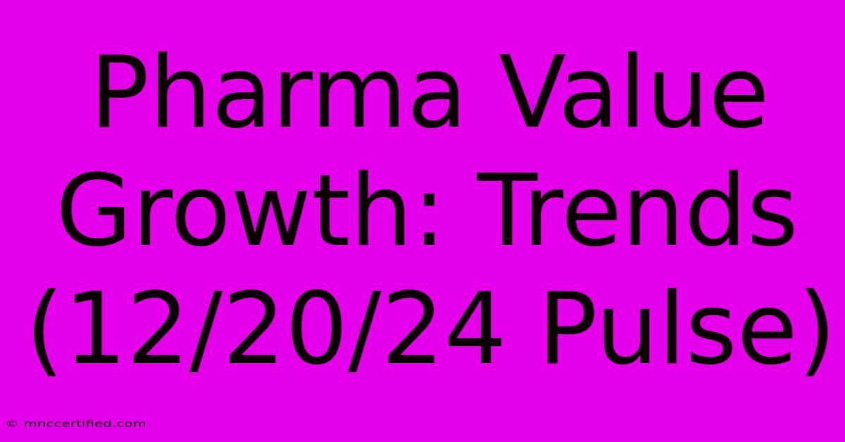 Pharma Value Growth: Trends (12/20/24 Pulse)