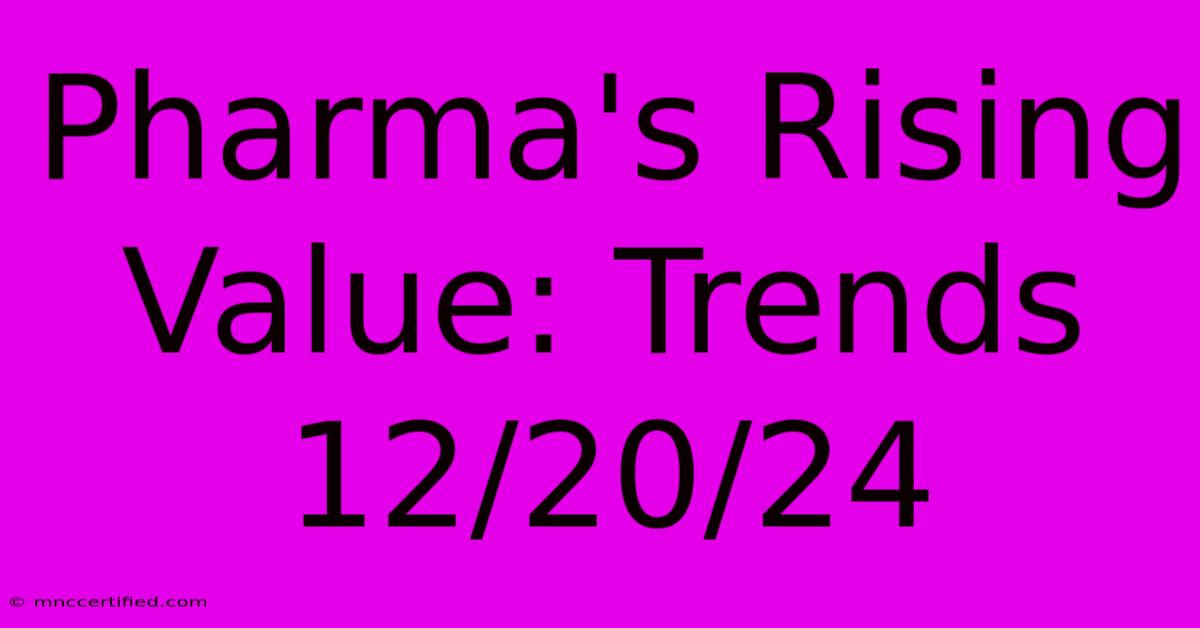 Pharma's Rising Value: Trends 12/20/24