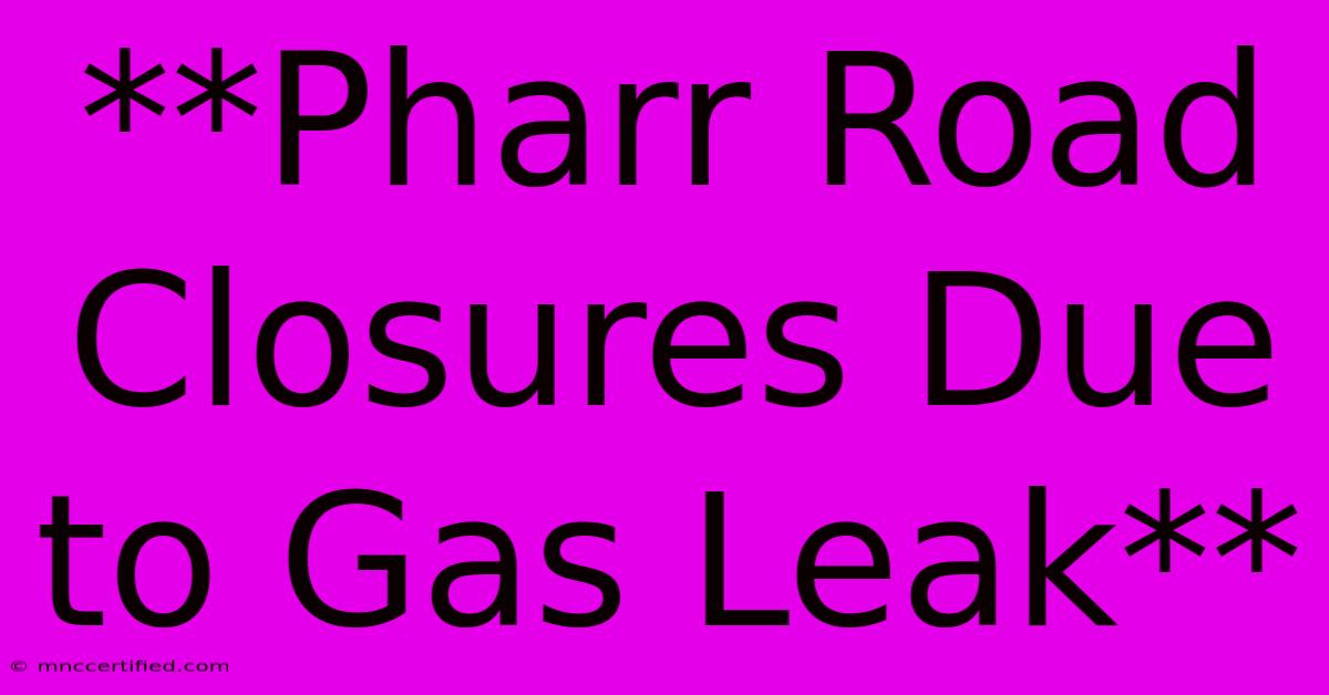 **Pharr Road Closures Due To Gas Leak**