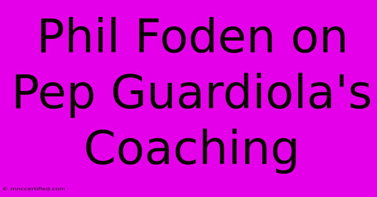 Phil Foden On Pep Guardiola's Coaching