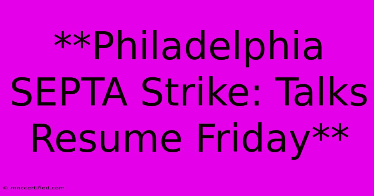 **Philadelphia SEPTA Strike: Talks Resume Friday**