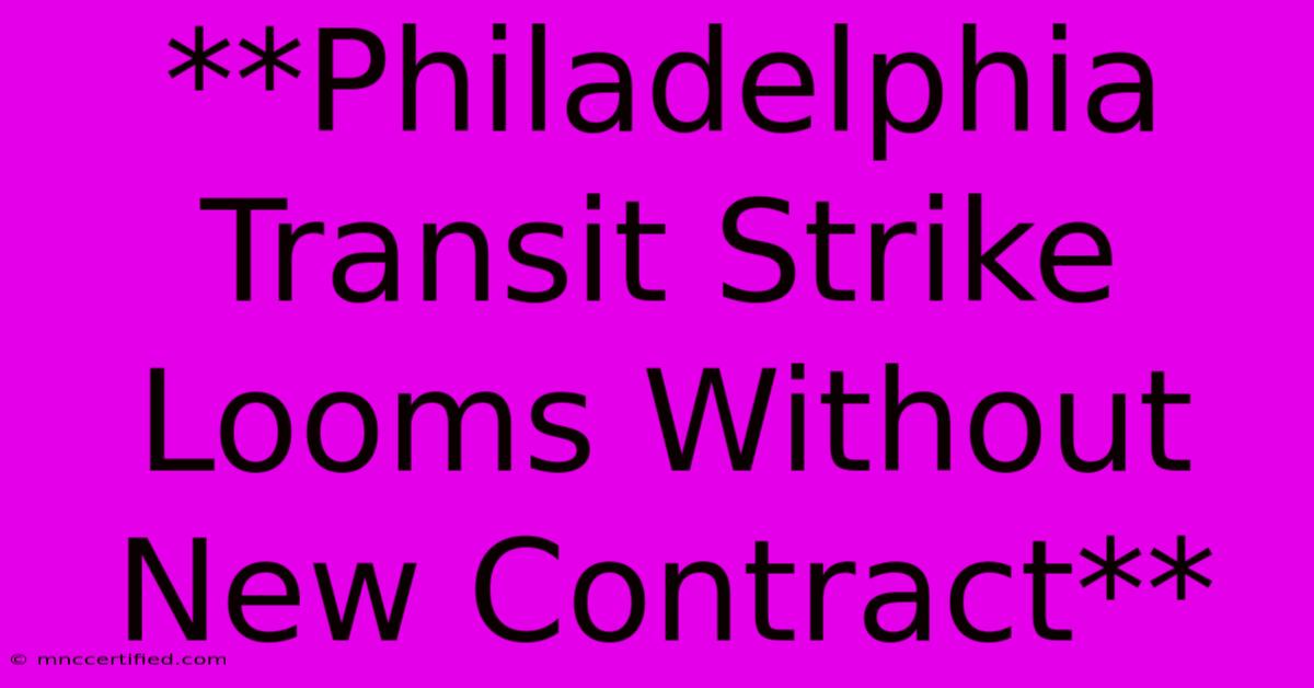 **Philadelphia Transit Strike Looms Without New Contract** 