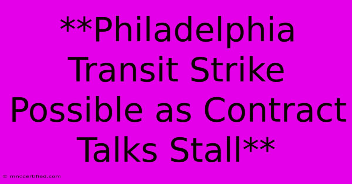 **Philadelphia Transit Strike Possible As Contract Talks Stall**