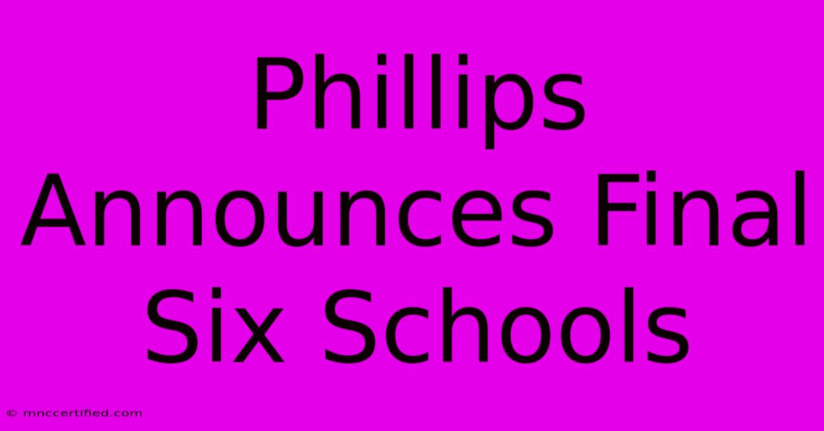 Phillips Announces Final Six Schools