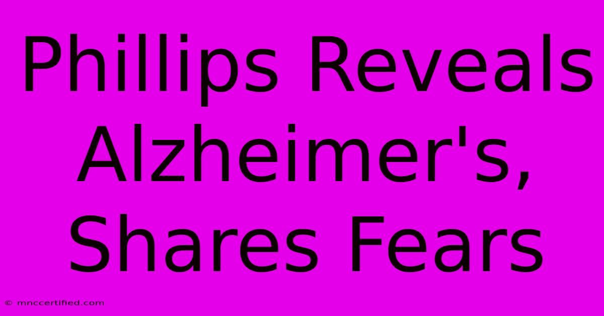 Phillips Reveals Alzheimer's, Shares Fears