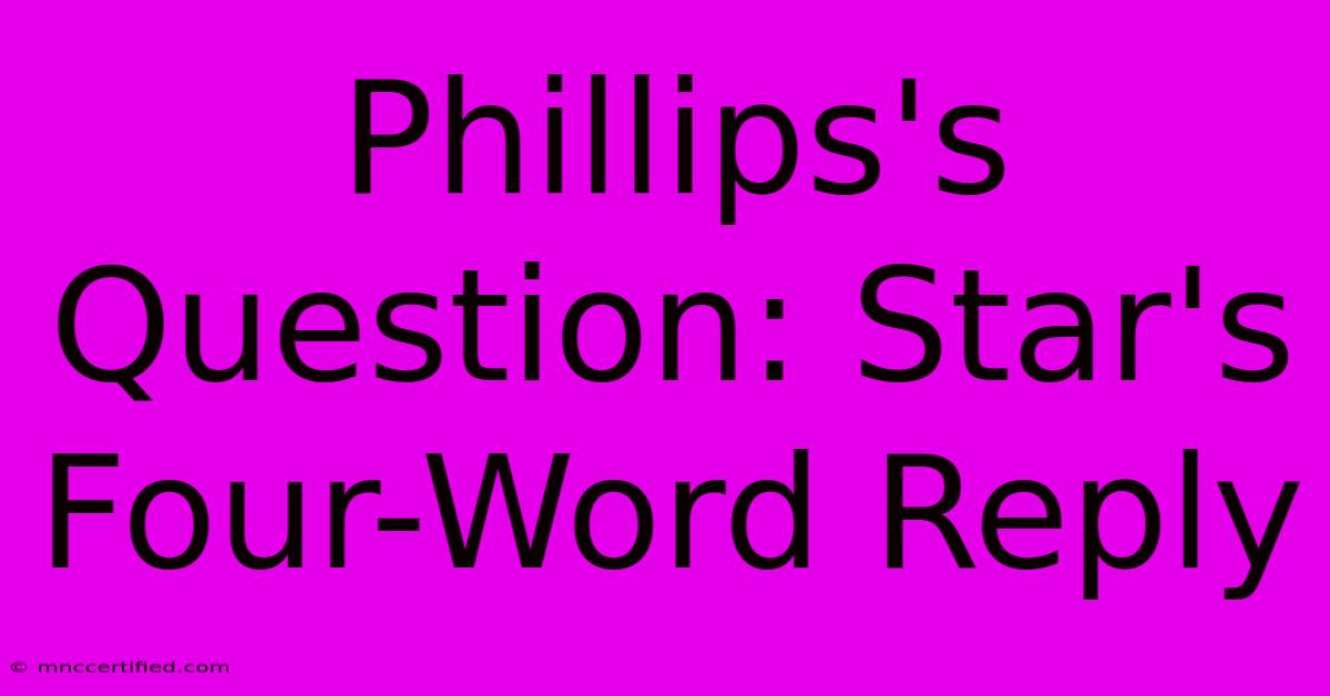 Phillips's Question: Star's Four-Word Reply