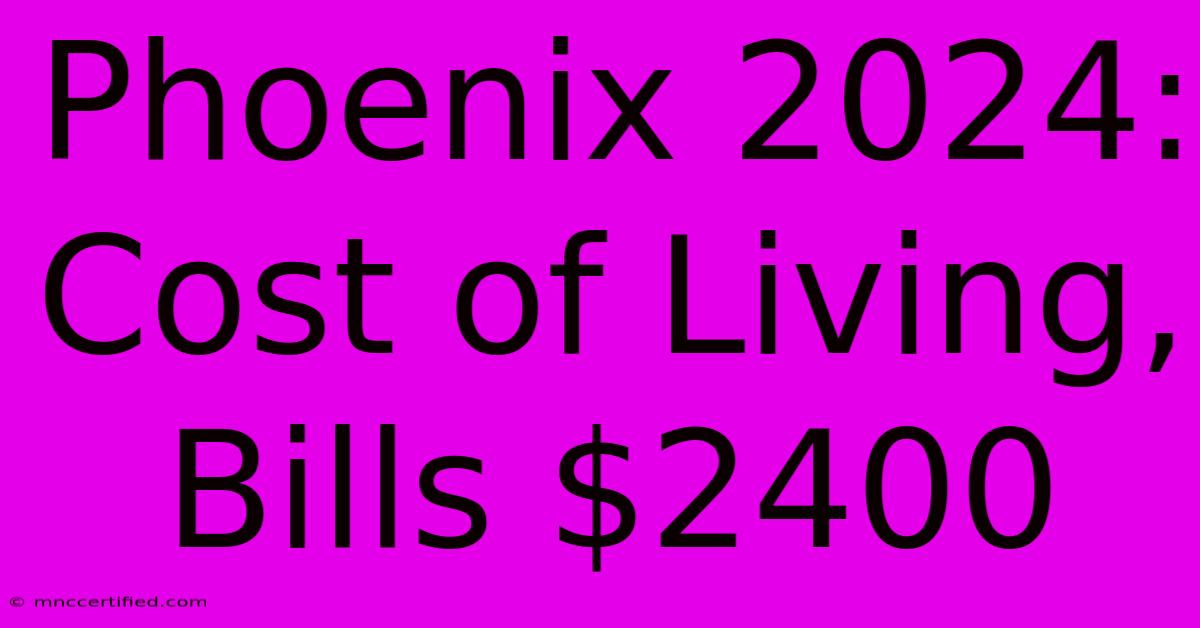 Phoenix 2024: Cost Of Living, Bills $2400