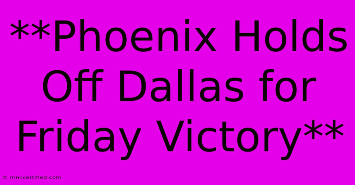 **Phoenix Holds Off Dallas For Friday Victory**