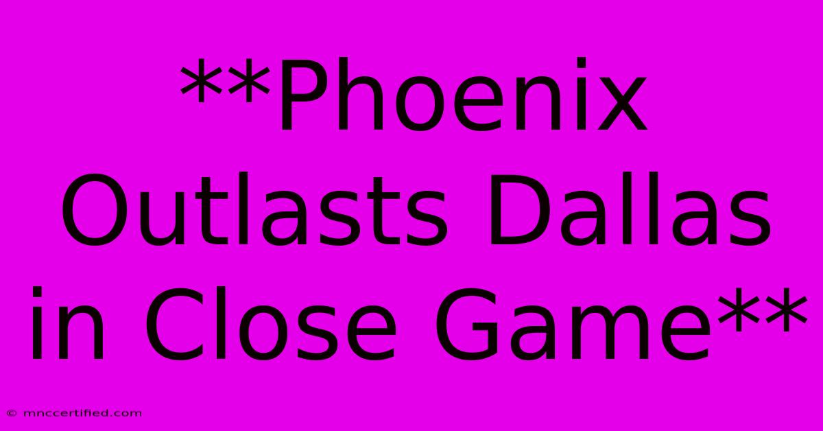 **Phoenix Outlasts Dallas In Close Game**