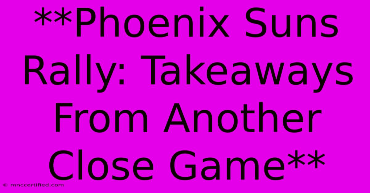 **Phoenix Suns Rally: Takeaways From Another Close Game**