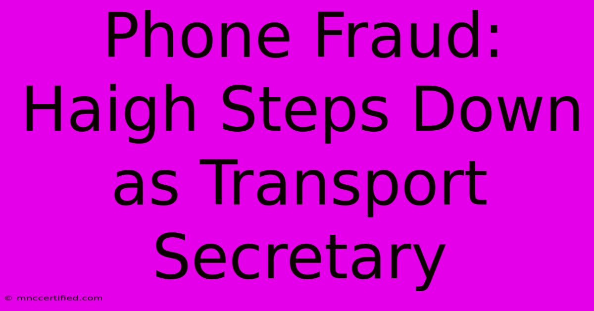 Phone Fraud: Haigh Steps Down As Transport Secretary