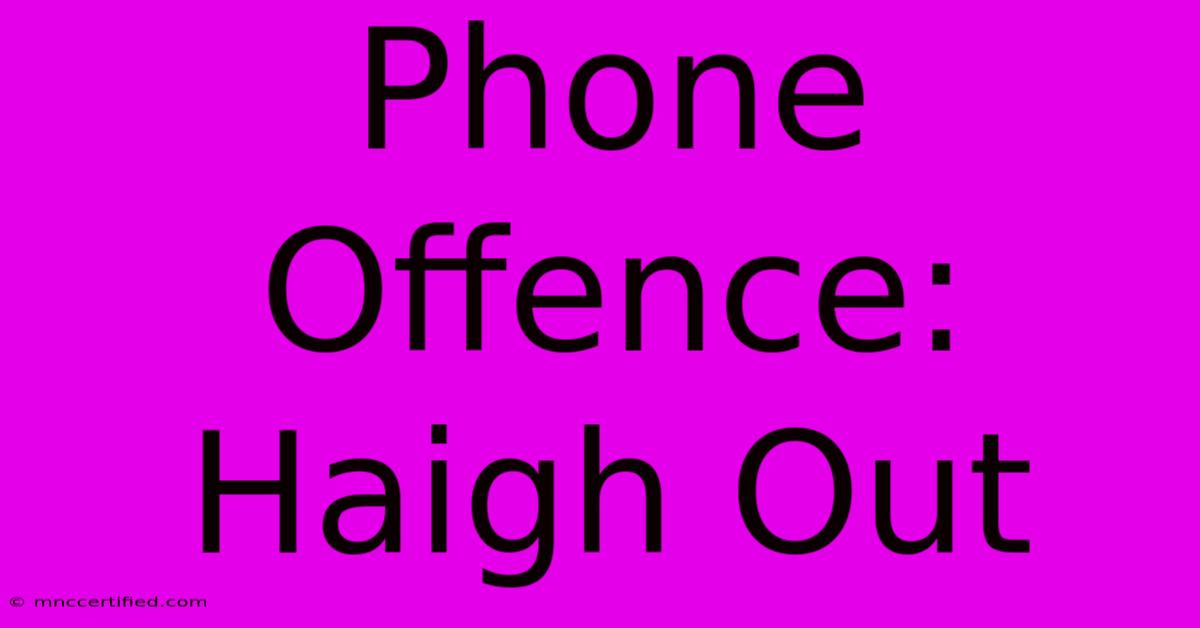 Phone Offence: Haigh Out