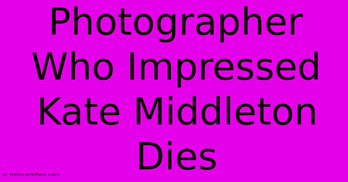 Photographer Who Impressed Kate Middleton Dies