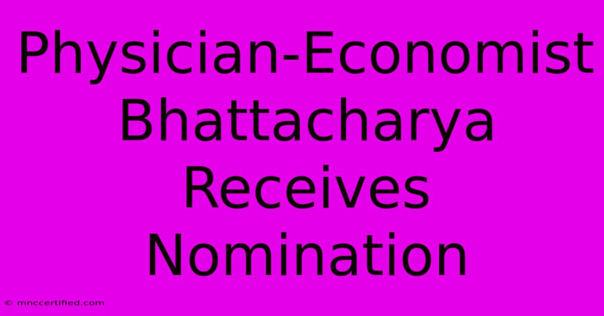 Physician-Economist Bhattacharya Receives Nomination