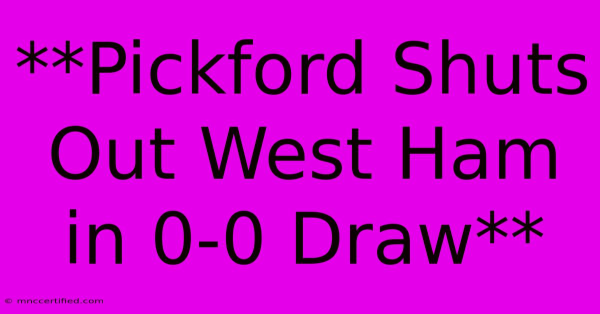 **Pickford Shuts Out West Ham In 0-0 Draw**