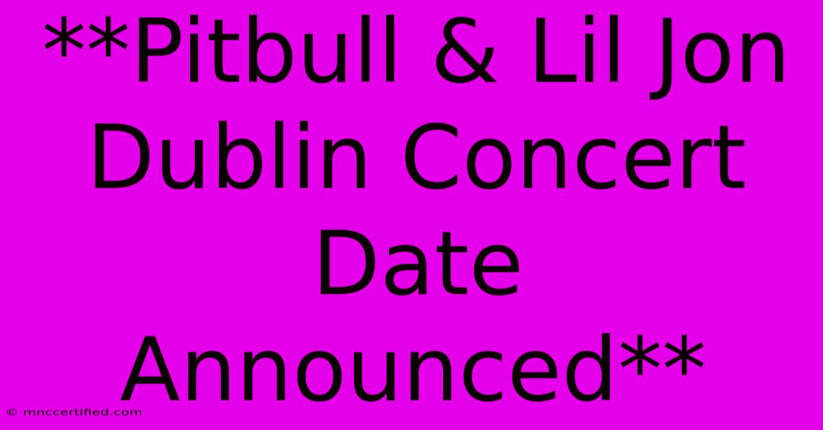 **Pitbull & Lil Jon Dublin Concert Date Announced**