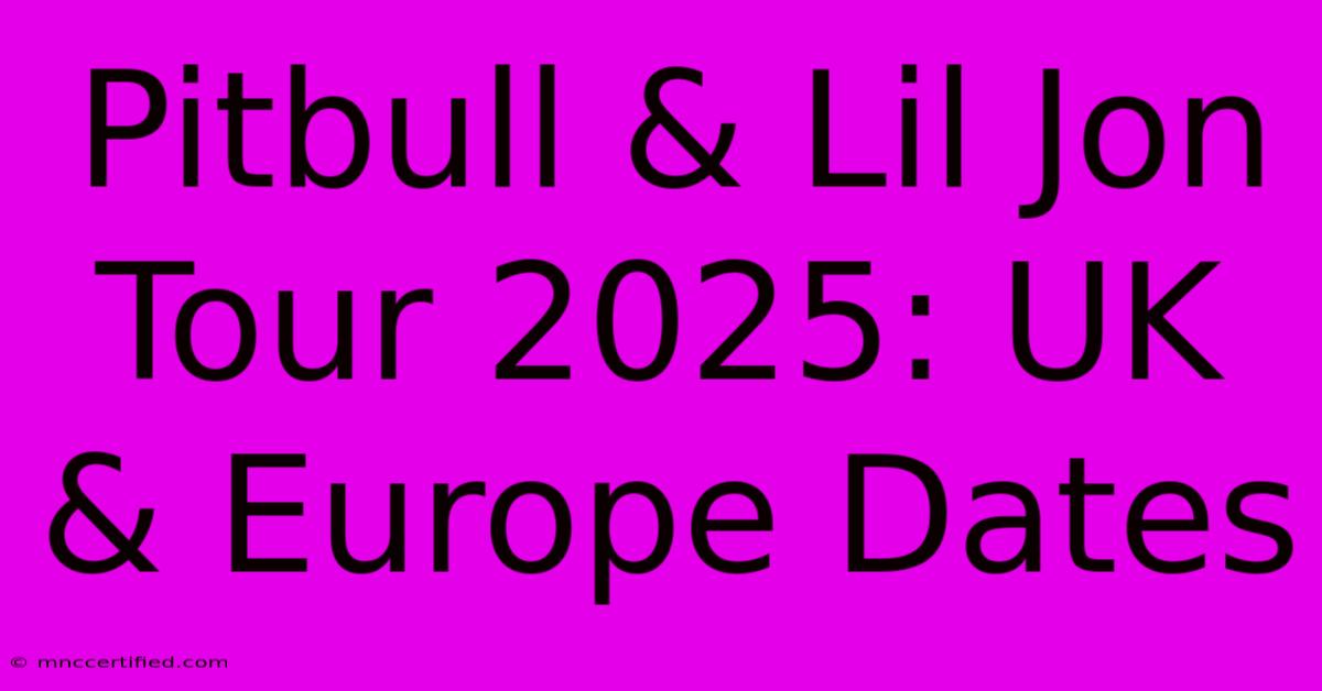 Pitbull & Lil Jon Tour 2025: UK & Europe Dates