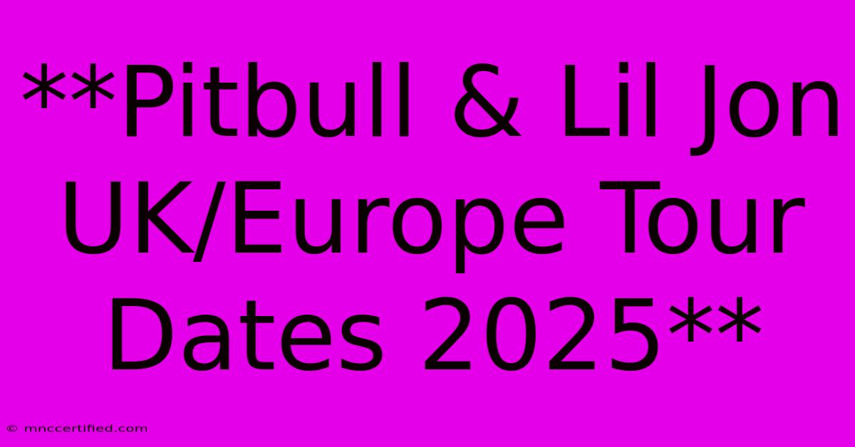 **Pitbull & Lil Jon UK/Europe Tour Dates 2025** 