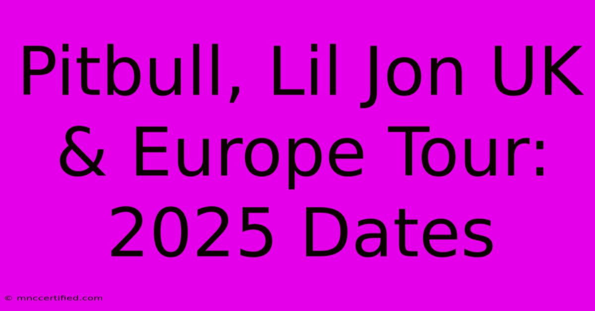 Pitbull, Lil Jon UK & Europe Tour: 2025 Dates