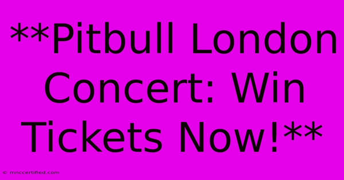 **Pitbull London Concert: Win Tickets Now!**