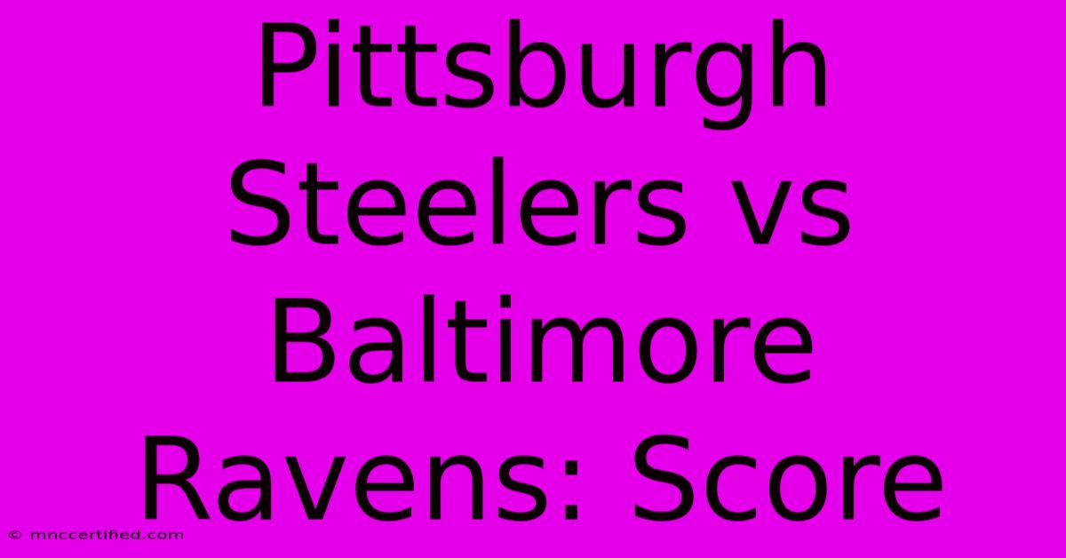 Pittsburgh Steelers Vs Baltimore Ravens: Score