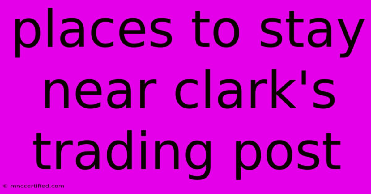 Places To Stay Near Clark's Trading Post