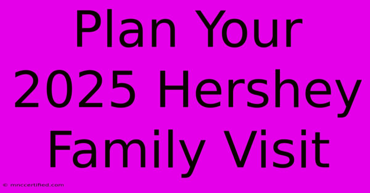 Plan Your 2025 Hershey Family Visit