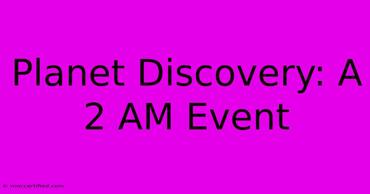 Planet Discovery: A 2 AM Event