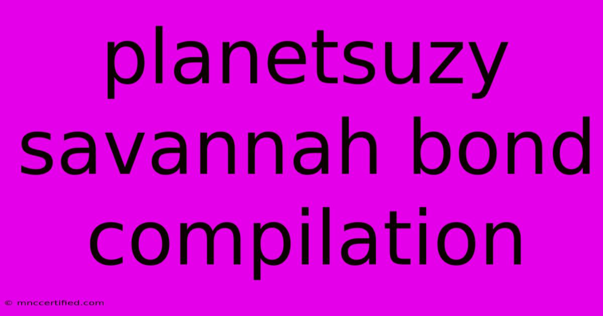 Planetsuzy Savannah Bond Compilation