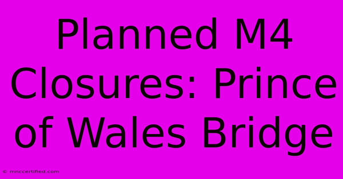 Planned M4 Closures: Prince Of Wales Bridge