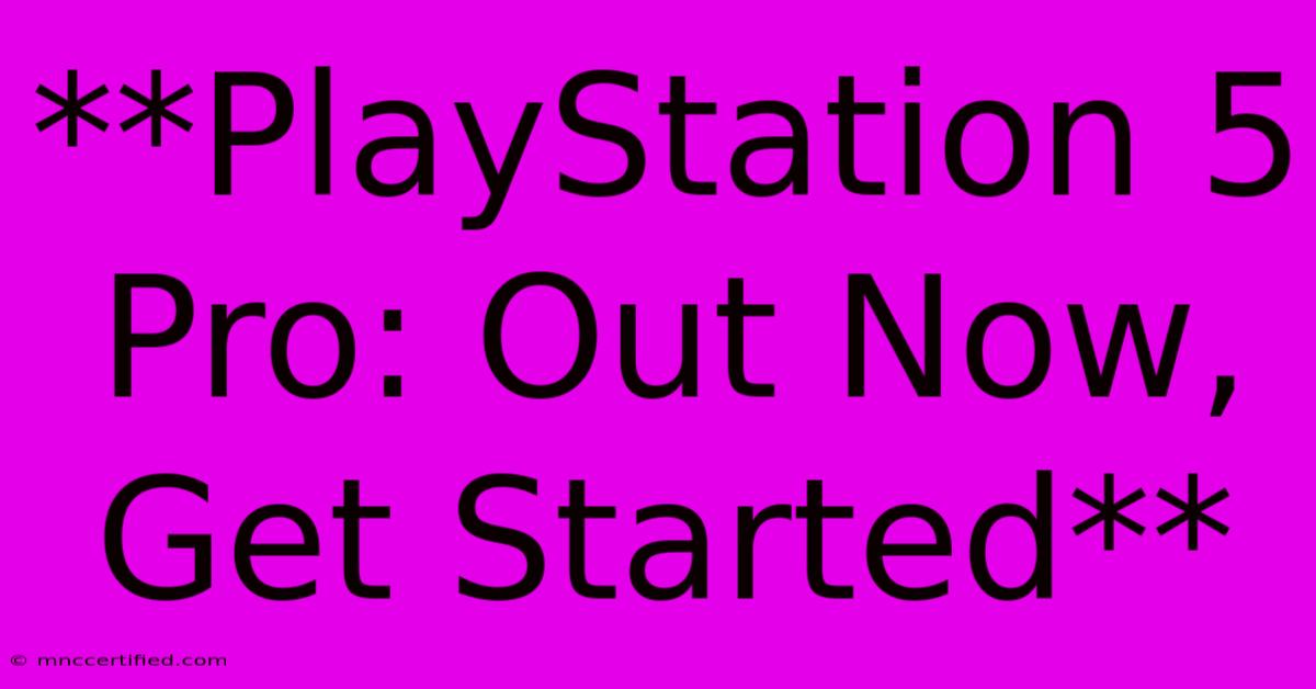 **PlayStation 5 Pro: Out Now, Get Started**