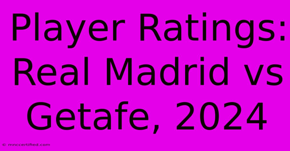 Player Ratings: Real Madrid Vs Getafe, 2024