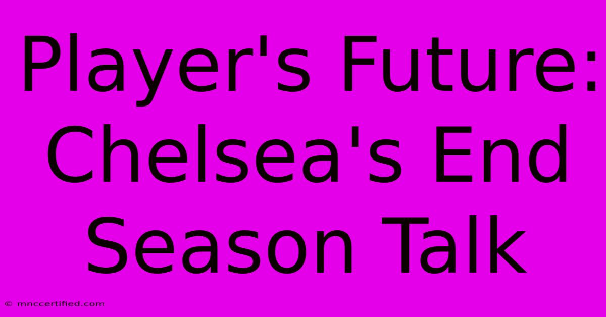 Player's Future: Chelsea's End Season Talk