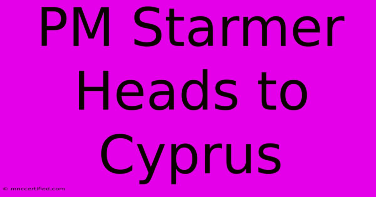 PM Starmer Heads To Cyprus