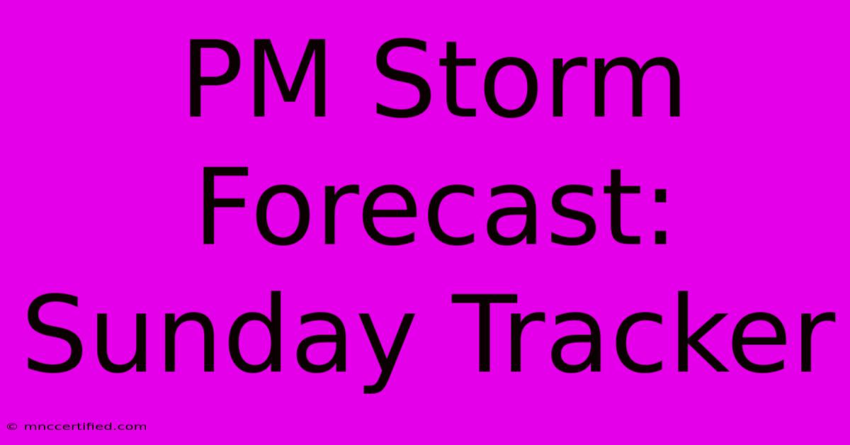 PM Storm Forecast: Sunday Tracker