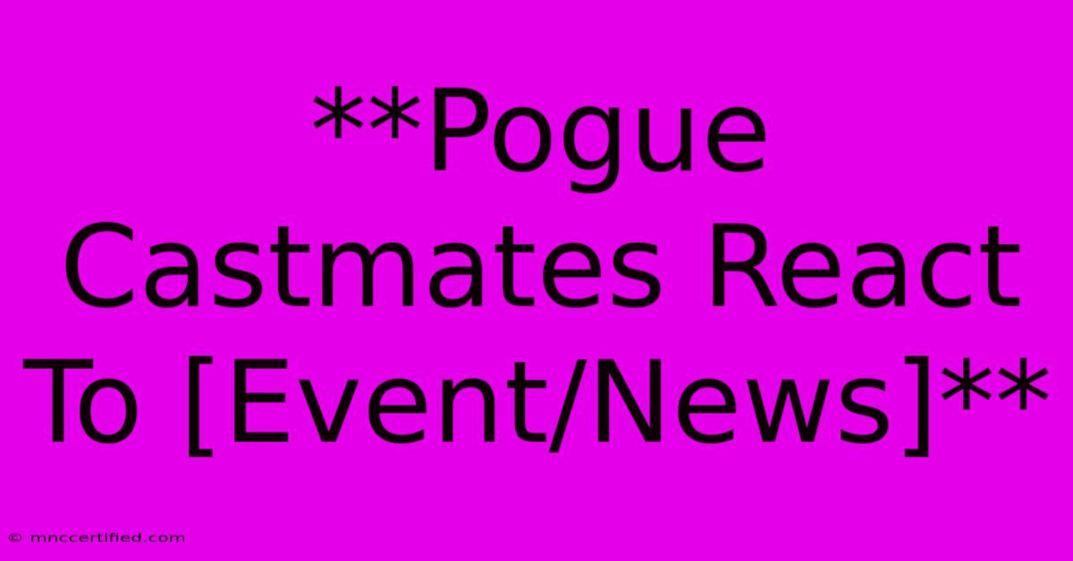 **Pogue Castmates React To [Event/News]**