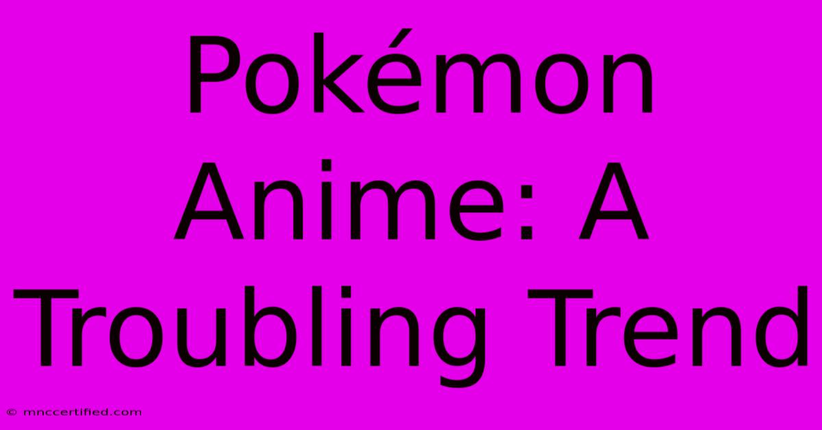 Pokémon Anime: A Troubling Trend