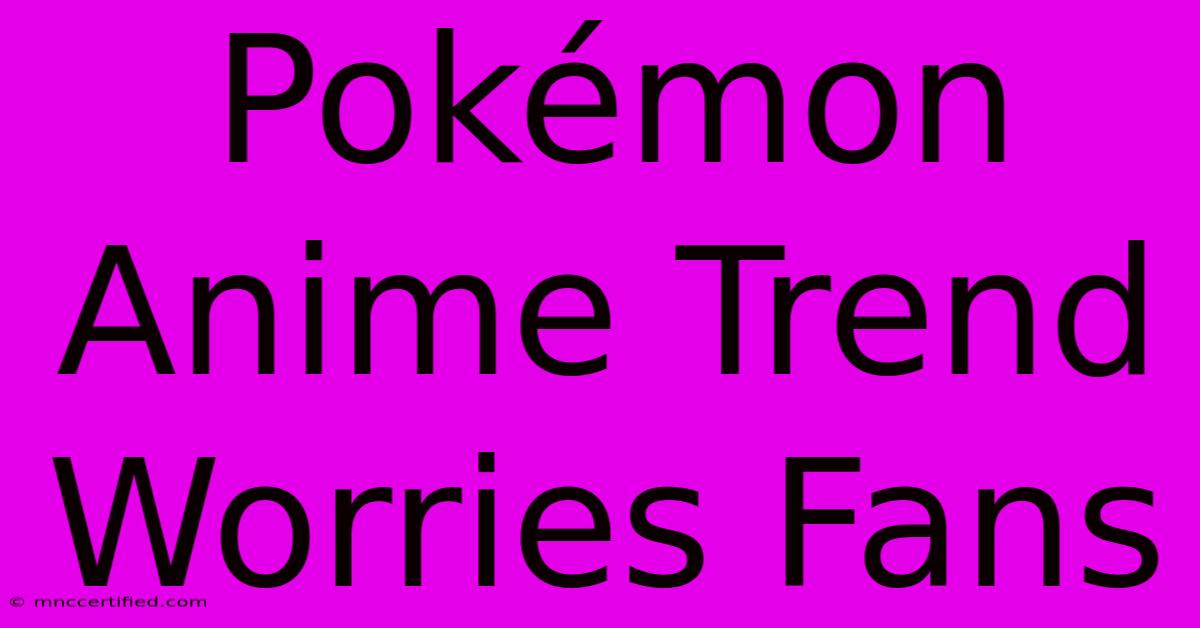 Pokémon Anime Trend Worries Fans