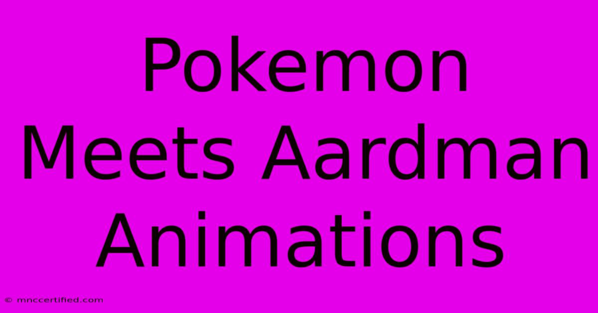 Pokemon Meets Aardman Animations