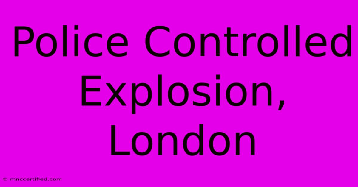 Police Controlled Explosion, London